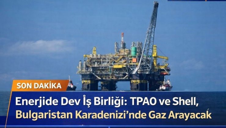 Enerjide Dev İş Birliği: TPAO ve Shell, Bulgaristan Karadeniz’inde Gaz Arayacak