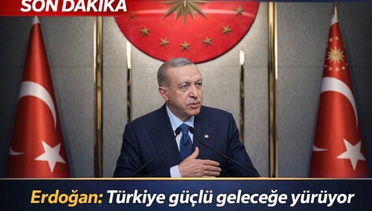 Erdoğan: Türkiye güçlü geleceğe yürüyor