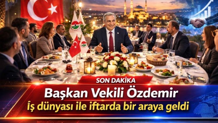 Başkan Vekili Özdemir iş dünyası ile iftarda bir araya geldi