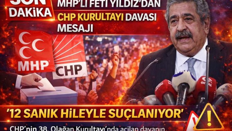 MHP’li Feti Yıldız’dan CHP Kurultayı Davası Mesajı: “12 Sanık Hileyle Suçlanıyor”
