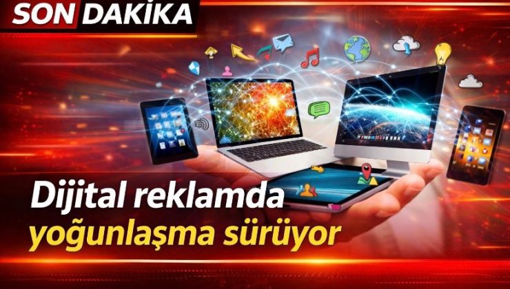 Dijital reklamda yoğunlaşma sürüyor