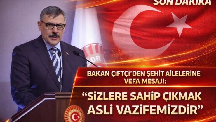 Bakan Çiftçi’den Şehit Ailelerine Vefa Mesajı: “Sizlere Sahip Çıkmak Asli Vazifemizdir