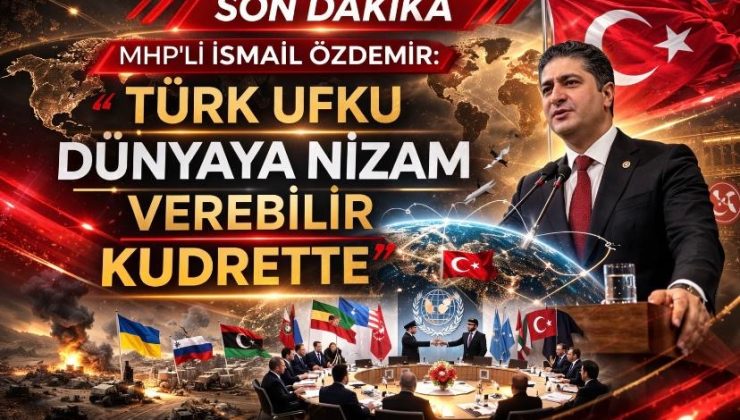 MHP’li İsmail Özdemir: Türk Ufku Dünyaya Nizam Verebilir Kudrette
