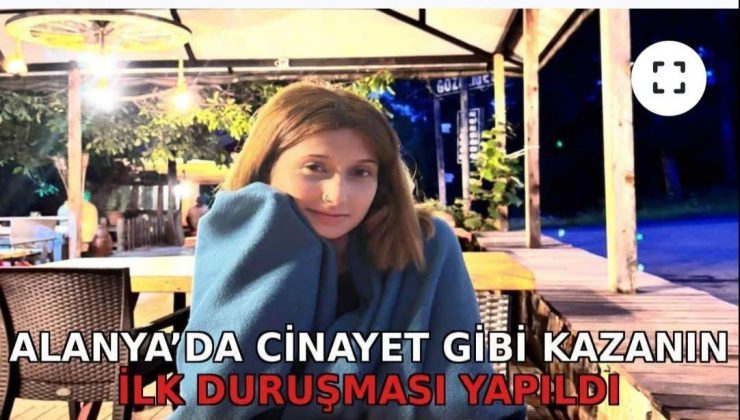 Alanya’da cinayet gibi kazanın ilk duruşması yapıldı