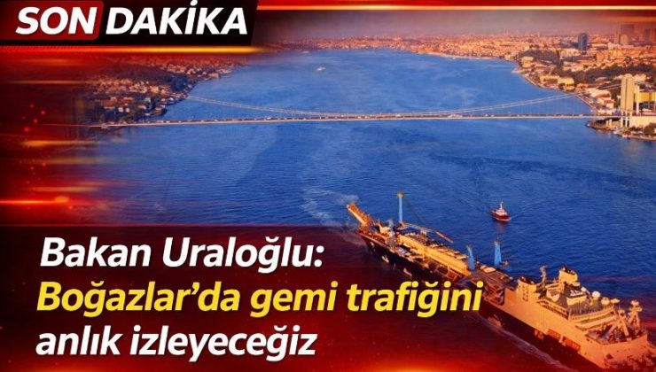 Bakan Uraloğlu: Boğazlar’da gemi trafiğini anlık izleyeceğiz