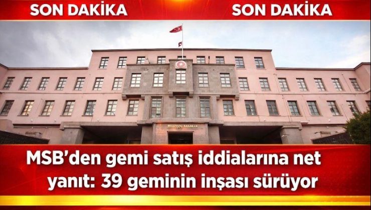 MSB’den gemi satış iddialarına net yanıt: 39 geminin inşası sürüyor