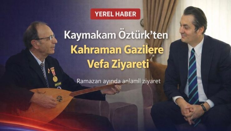 Kaymakam Öztürk’ten Kahraman Gazilere Vefa Ziyareti