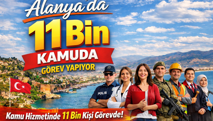 ALANYA’DA 11 BİN KİŞİ KAMUDA GÖREV YAPIYOR