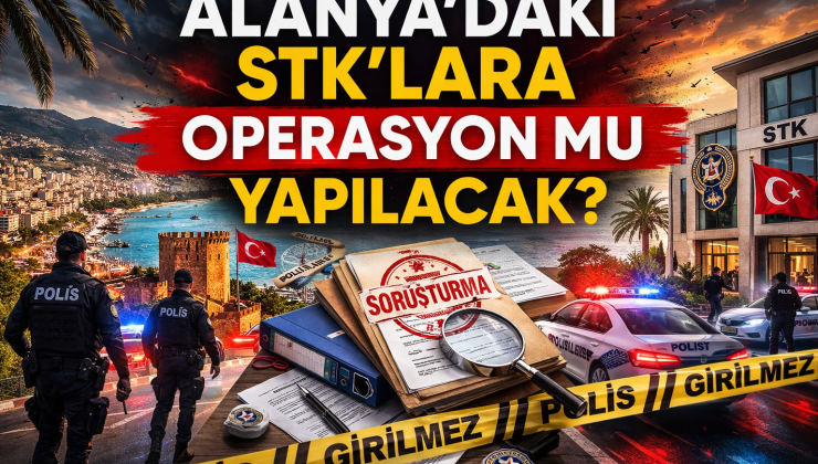 ANTALYA’DAKİ OPERASYONLAR ALANYA’YA SIÇRAR MI? STK’LAR VE ODALAR İÇİN İDDİALAR GÜNDEMDE