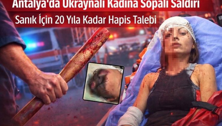Antalya’da Ukraynalı Kadına Sopalı Saldırı: Sanık İçin 20 Yıla Kadar Hapis Talebi