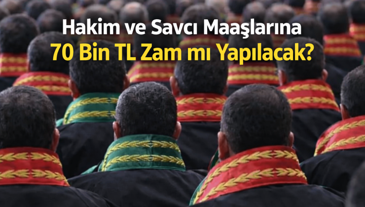 Hakim ve Savcı Maaşlarına 70 Bin TL Zam mı Yapılacak?
