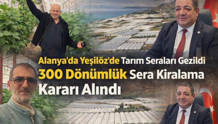 Alanya’da Yeşilöz’de Tarım Seraları Gezildi  300 Dönümlük Sera Kiralama Kararı Alındı