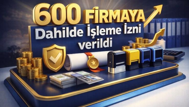 600 firmaya Dahilde İşleme İzni verildi