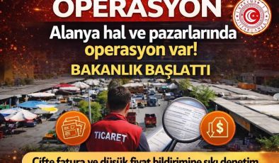 Alanya hal ve pazarlarında operasyon var! Bakanlık başlattı Çifte fatura ve düşük fiyat bildirimine sıkı denetime