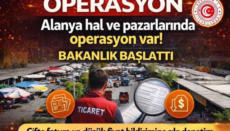 Alanya hal ve pazarlarında operasyon var! Bakanlık başlattı Çifte fatura ve düşük fiyat bildirimine sıkı denetime