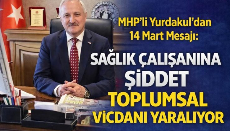 MHP’li Yurdakul’dan 14 Mart Mesajı: “Sağlık Çalışanına Şiddet Toplumsal Vicdanı Yaralıyor”