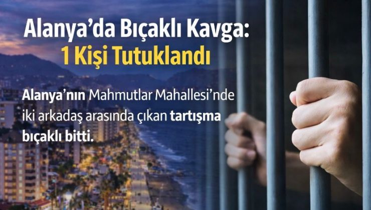 Alanya’da Bıçaklı Kavga: 1 Kişi Tutuklandı