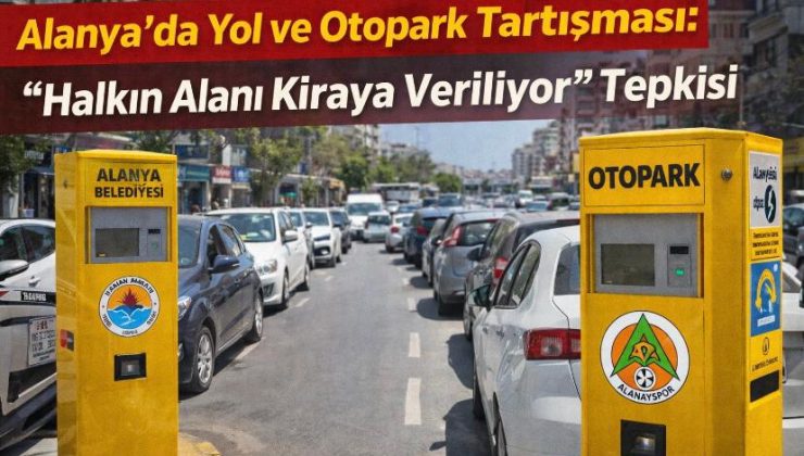 Alanya’da Yol ve Otopark Tartışması: “Halkın Alanı Kiraya Veriliyor” Tepkisi