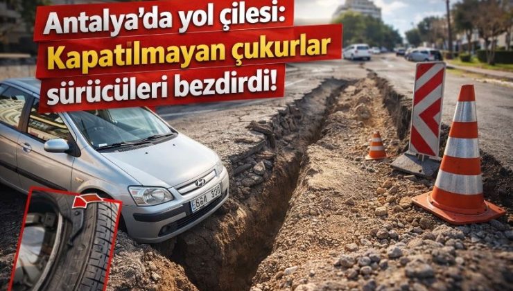 Antalya’da yol çilesi: Kapatılmayan çukurlar sürücüleri bezdirdi