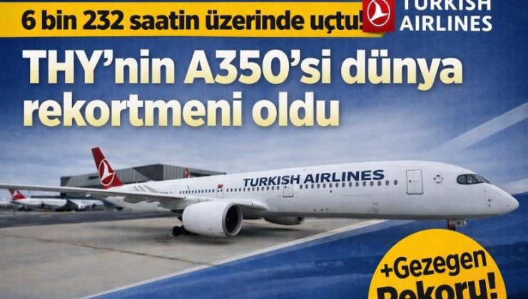 6 bin 232 saatin üzerinde uçtu! THY’nin A350’si dünya rekortmeni oldu