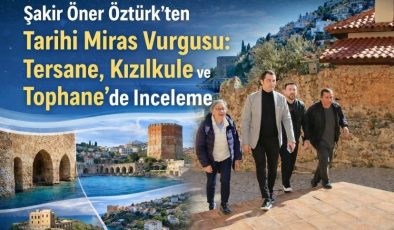 Şakir Öner Öztürk’ten Tarihi Miras Vurgusu: Tersane, Kızılkule ve Tophane’de İnceleme