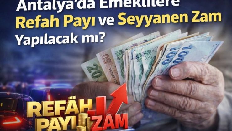 Antalya’da Emeklilere Refah Payı ve Seyyanen Zam Yapılacak mı?