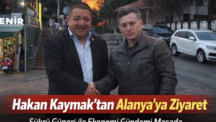 Hakan Kaymak’tan Alanya’ya Ziyaret: Şükrü Güneri ile Ekonomi Gündemi Masada