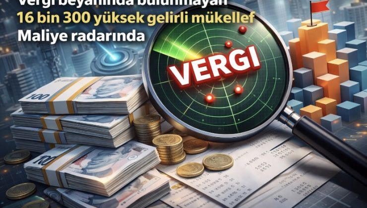 Vergi beyanında bulunmayan 16 bin 300 yüksek gelirli mükellef Maliye radarında