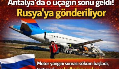 Antalya’da o uçağın sonu geldi! Rusya’ya gönderiliyor
