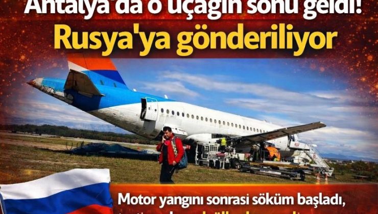 Antalya’da o uçağın sonu geldi! Rusya’ya gönderiliyor