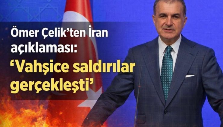 Ömer Çelik’ten İran açıklaması: “Vahşice saldırılar gerçekleşti”gerçekleşti”