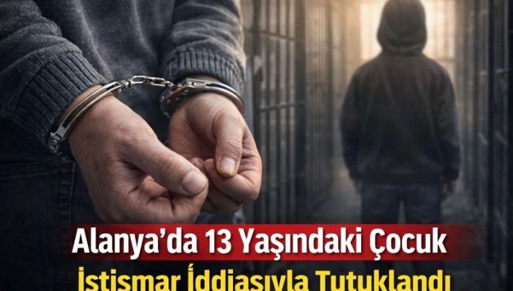 Alanya’da 13 Yaşındaki Çocuk İstismar İddiasıyla Tutuklandı