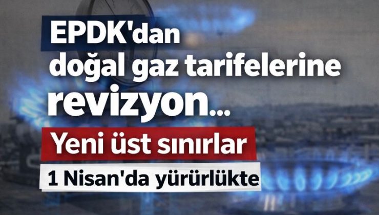 EPDK’dan doğal gaz tarifelerine revizyon… Yeni üst sınırlar 1 Nisan’da yürürlükte