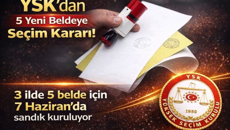 YSK’dan 5 yeni beldeye seçim kararı! 3 ilde 5 belde için 7 Haziran’da sandık kuruluyor