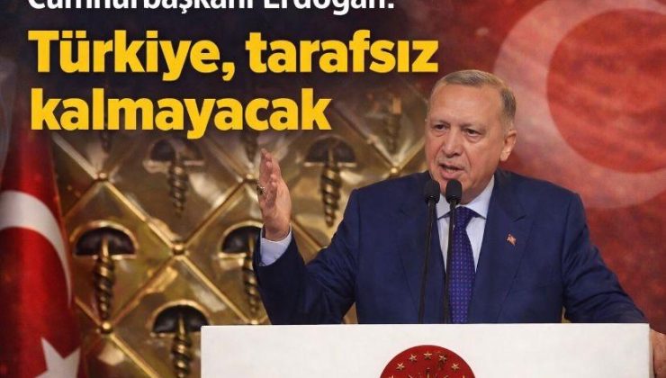 Cumhurbaşkanı Erdoğan: Türkiye, tarafsız kalmayacak