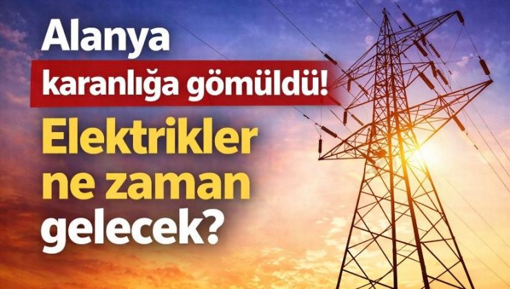 Alanya karanlığa gömüldü! Elektrikler ne zaman gelecek?