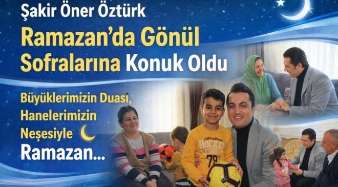 Şakir Öner Öztürk Ramazan’da Gönül Sofralarına Konuk Oldu