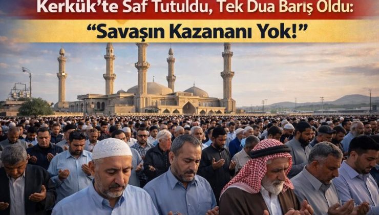 Kerkük’te Saf Tutuldu, Tek Dua Barış Oldu: “Savaşın Kazananı Yok!”
