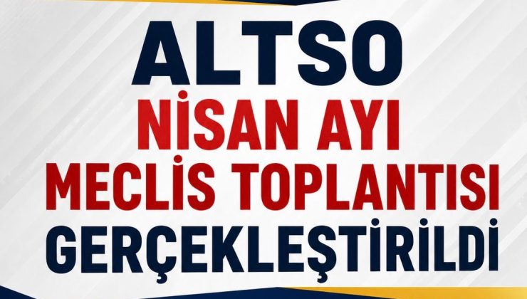 ALTSO NİSAN AYI MECLİS TOPLANTISI GERÇEKLEŞTİRİLDİ