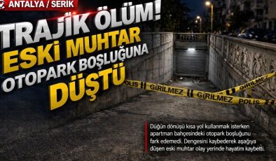 Antalya Serik’te trajik ölüm: Eski muhtar otopark boşluğuna düşerek hayatını kaybetti