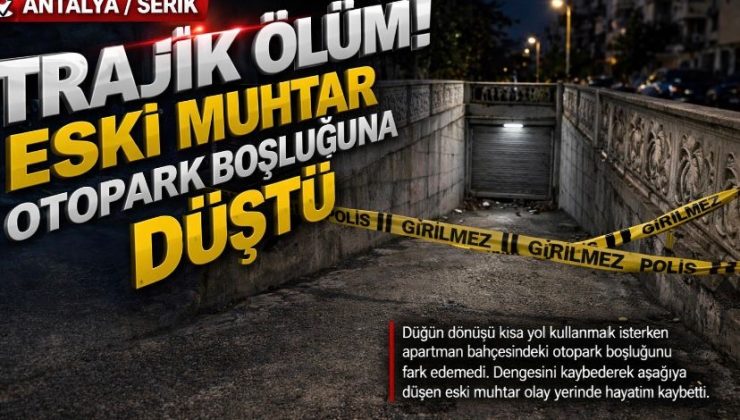Antalya Serik’te trajik ölüm: Eski muhtar otopark boşluğuna düşerek hayatını kaybetti