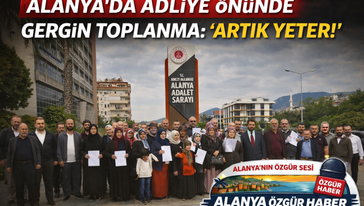 ALANYA’DA ADLİYE ÖNÜNDE GERGİN TOPLANMA: “ARTIK YETER!”