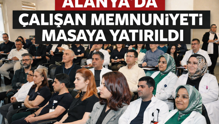 ALANYA’DA ÇALIŞAN MEMNUNİYETİ MASAYA YATIRILDI
