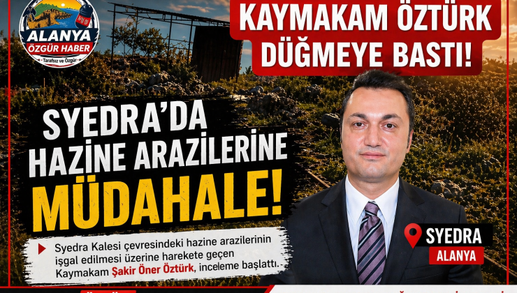 KAYMAKAM ÖZTÜRK DÜĞMEYE BASTI! Syedra’da Hazine Arazilerine Müdahale