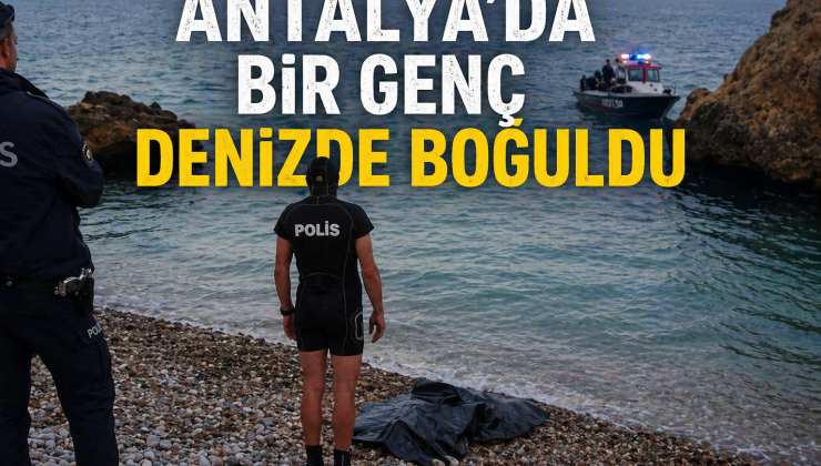 Antalya’da boğularak hayatını kaybeden gencin kimliği parmak izinden belirlendi