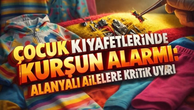 Çocuk Kıyafetlerinde Kurşun Alarmı: Alanyalı Ailelere Kritik Uyarıy