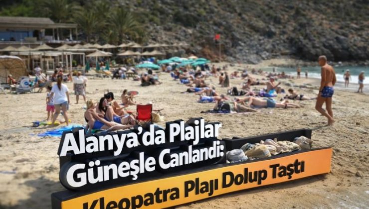 Alanya’da Plajlar Güneşle Canlandı: Kleopatra Plajı Dolup Taştı