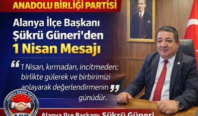 Anadolu Birliği Partisi Alanya İlçe Başkanı Şükrü Güneri’den 1 Nisan Mesajı