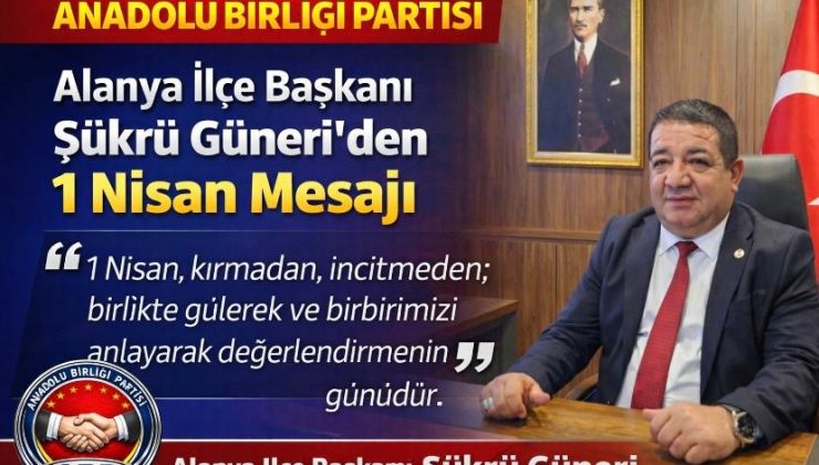 Anadolu Birliği Partisi Alanya İlçe Başkanı Şükrü Güneri’den 1 Nisan Mesajı