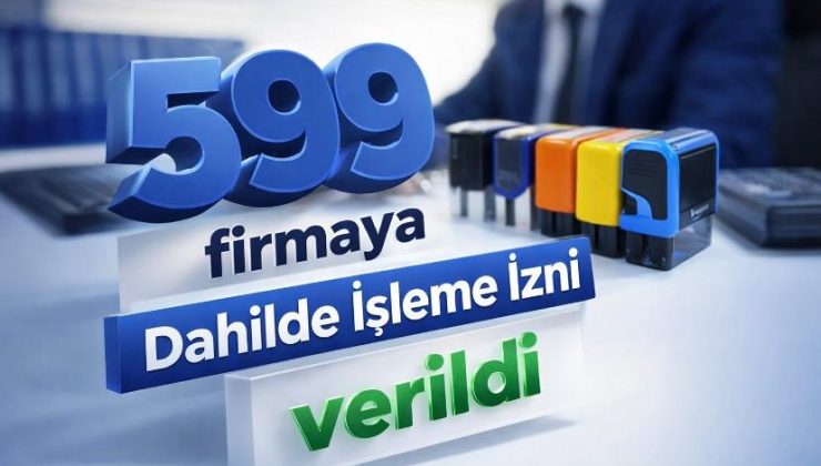 599 firmaya Dahilde İşleme İzni verildi